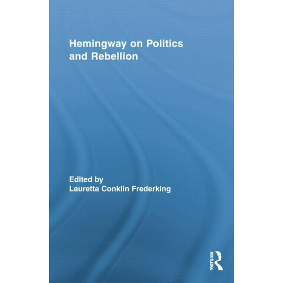 Routledge Studies in Social and Politica Hemingway on Politics and Rebellion, (Paperback)