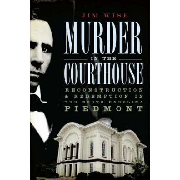 Murder in the Courthouse:: Reconstruction and Redemption in the North Carolina Piedmont (Paperback) by Jim Wise