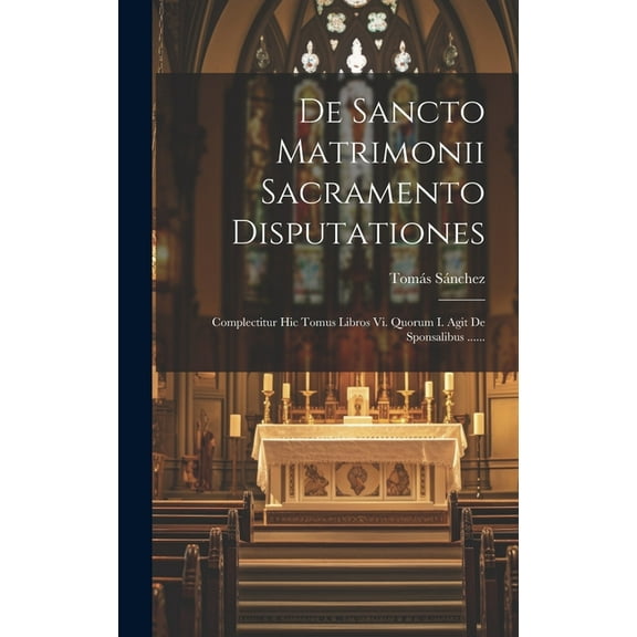 De Sancto Matrimonii Sacramento Disputationes: Complectitur Hic Tomus Libros Vi. Quorum I. Agit De Sponsalibus ...... (Hardcover)