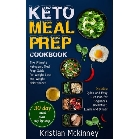 Keto Meal Prep Cookbook: The Ultimate Ketogenic Meal Prep Guide for Weight Loss and Weight Maintenance. Includes: Quick and Easy Diet Plan for Beginners. Breakfast, Lunch and Dinner -