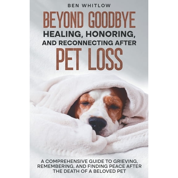 Beyond Goodbye - Healing, Honoring, and Reconnecting After Pet Loss: A Comprehensive Guide to Grieving, Remembering, and, (Paperback)