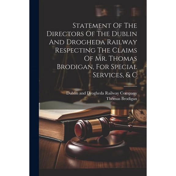 Statement Of The Directors Of The Dublin And Drogheda Railway Respecting The Claims Of Mr. Thomas Brodigan, For Special Services, & C (Paperback)
