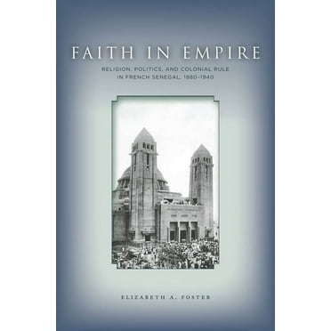 Faith in Empire : Religion, Politics, and Colonial Rule in French Senegal, 1880–1940 (Hardcover)