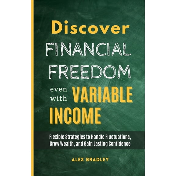 Small Business and Entrepreneurship Discover Financial Freedom Even with Variable Income: Flexible Strategies to Handle Fluctuations, Grow Wealth, and Gain , (Paperback)