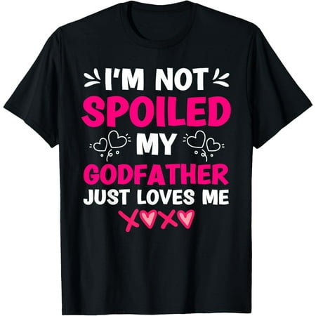 I m Not Spoiled My Godfather Just Loves Me Goddaughter Girls T-Shirt I m Not Spoiled My Godfather Just Loves Me Goddaughter Girls T-Shirt