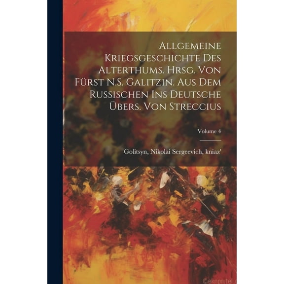 Allgemeine Kriegsgeschichte des Alterthums. Hrsg. von Fürst N.S. Galitzin. Aus dem Russischen ins Deutsche übers. von Streccius; Volume 4 (Paperback)