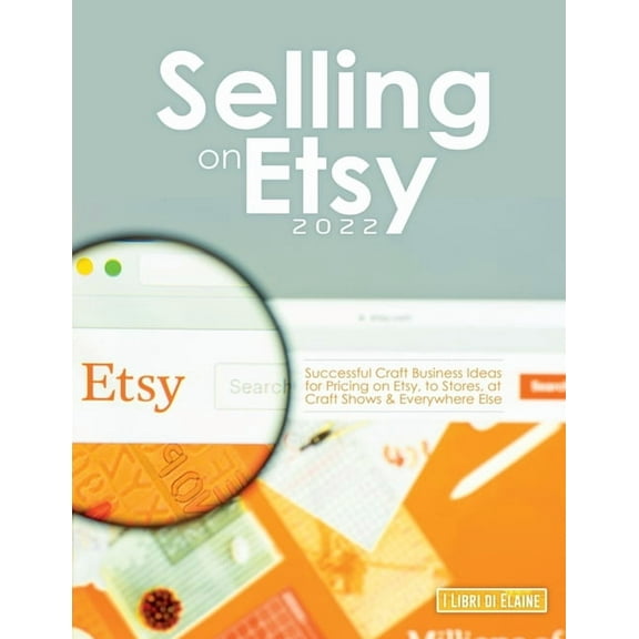 Selling on Etsy 2022: Successful Craft Business Ideas for Pricing on Etsy, to Stores, at Craft Shows & Everywhere El, (Paperback)