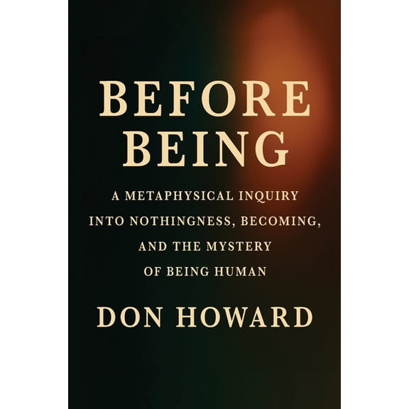 Before Being: A Metaphysical Inquiry into Nothingness, Becoming, and the Mystery of Being Human, (Paperback)