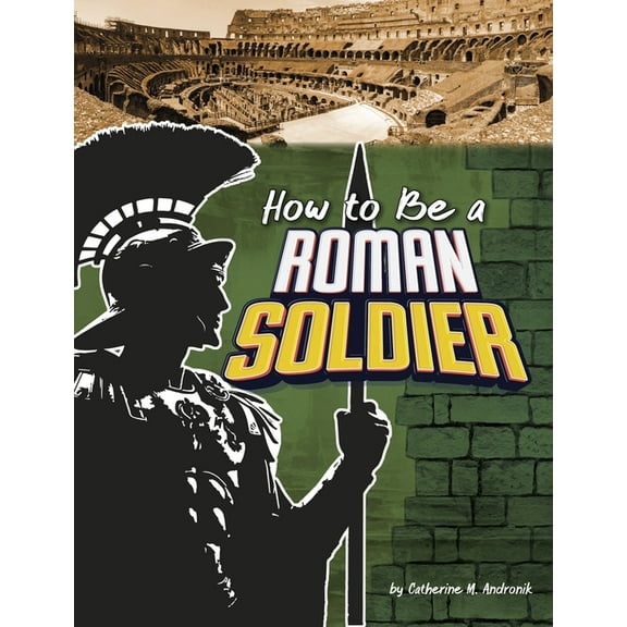 How-To History How to Be a Roman Soldier, (Hardcover)