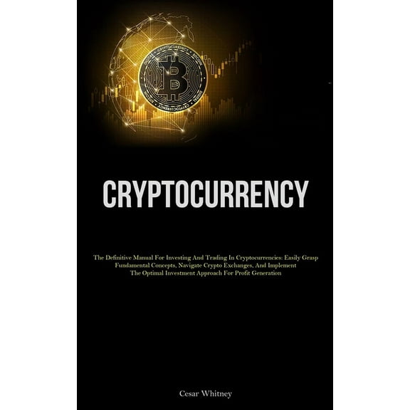 Cryptocurrency: The Definitive Manual For Investing And Trading In Cryptocurrencies: Easily Grasp Fundamental Concepts, , (Paperback)