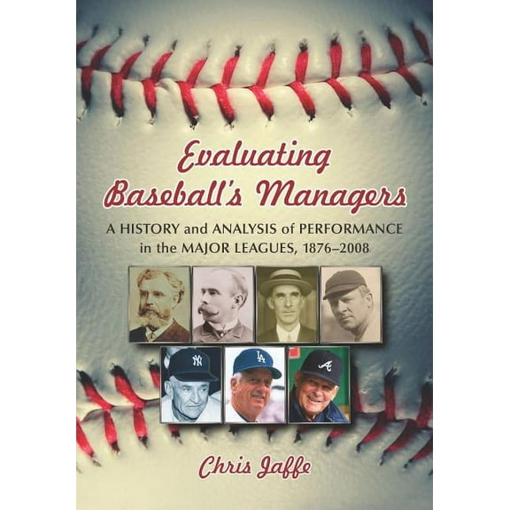 Evaluating Baseball's Managers: A History and Analysis of Performance in the Major Leagues, 1876-2008, (Paperback)