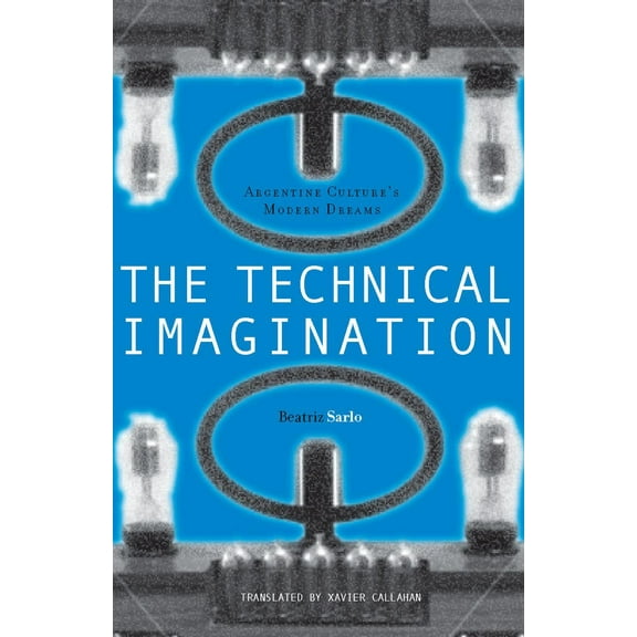 The Technical Imagination : Argentine Culture's Modern Dreams (Hardcover)