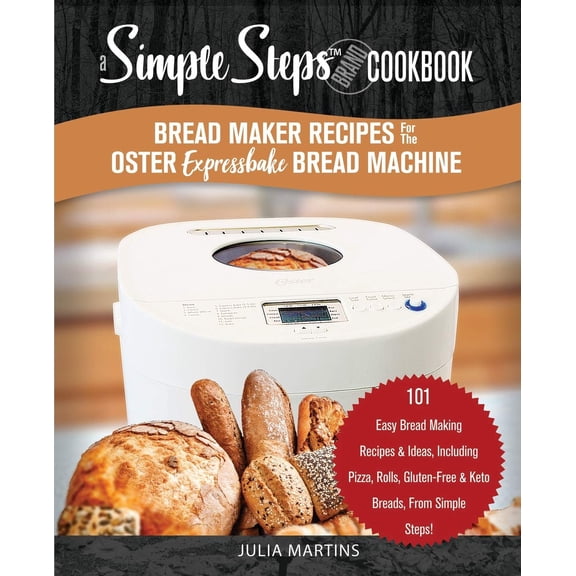 Pre-Owned Bread Cookbook: Bread Maker Recipes for the Oster Expressbake Bread Machine : A Simple Steps Brand Cookbook: 101 Easy Bread Making Recipes & Ideas, Including Pizza, Rolls, Gluten-Free & Keto Breads, From Simple Steps! (Series #1) (Paperback)