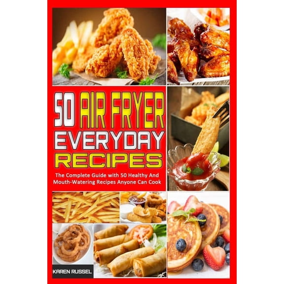 50 Air Fryer Everyday Recipes : The Complete Guide with 50 Healthy And Mouth-Watering Recipes Anyone Can Cook (Paperback)