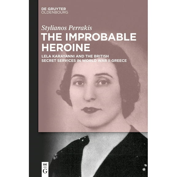 The Improbable Heroine: Lela Karayanni and the British Secret Services in World War II Greece, (Hardcover)