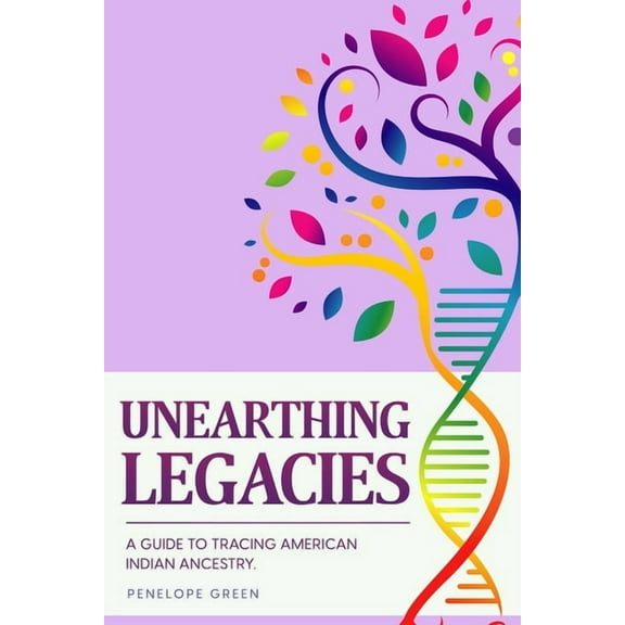 Unearthing Legacies: a Guide to Tracing American Indian Ancestry, (Paperback)