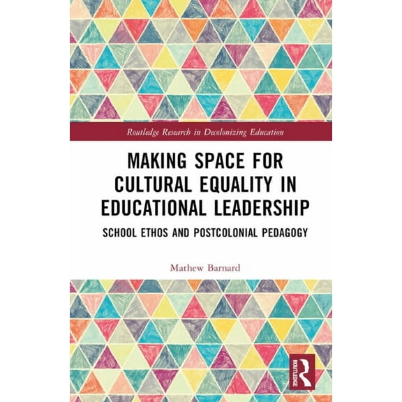 Routledge Research in Decolonizing Educa Making Space for Cultural Equality in Educational Leadership: School Ethos and Postcolonial Pedagogy, (Hardcover)