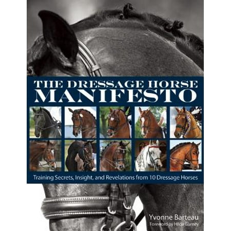 The Dressage Horse Manifesto : Training Secrets, Insight, and Revelations from 10 Dressage (Best Dressage Horse In The World)