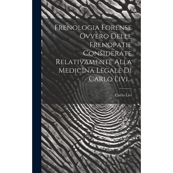 Frenologia Forense Ovvero Delle Frenopatie Considerate Relativamente Alla Medicina Legale Di Carlo Livi... (Hardcover)