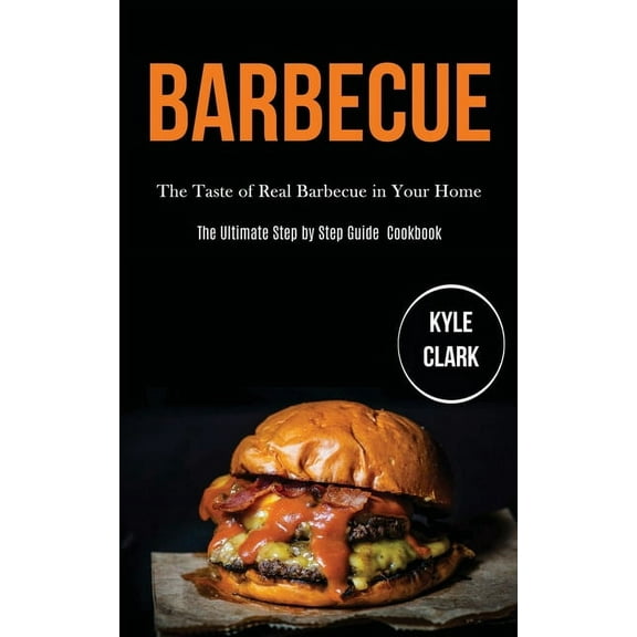 Barbecue: The Taste of Real Barbecue in Your Home (The Ultimate Step by Step Guide Cookbook), (Paperback)