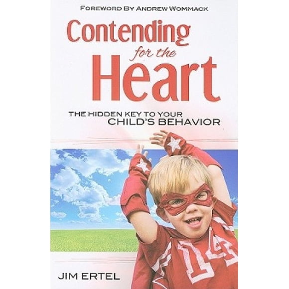 Contending for the Heart: The Hidden Key to Your Child's Behavior