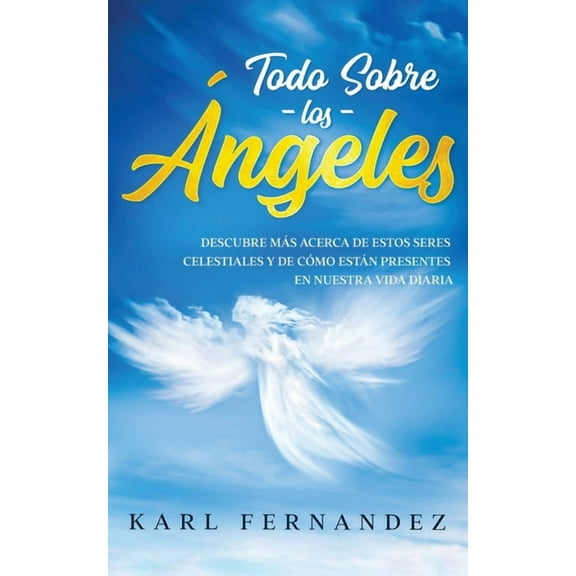 Todo Sobre los Ãngeles: Descubre más Acerca de estos Seres Celestiales y de Cómo están Presentes en Nuestra Vida Diaria, (Paperback)