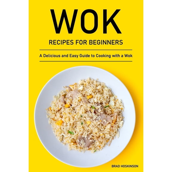 Wok Recipes for Beginners: A Delicious and Easy Guide to Cooking with a Wok, (Paperback)