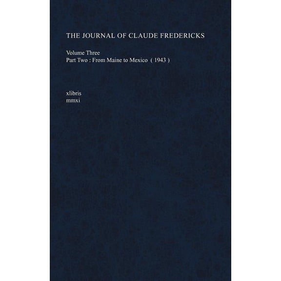 The Journal of Claude Fredericks Volume Three: Part Two: From Maine to Mexico (1943) (Paperback) by Claude Fredericks