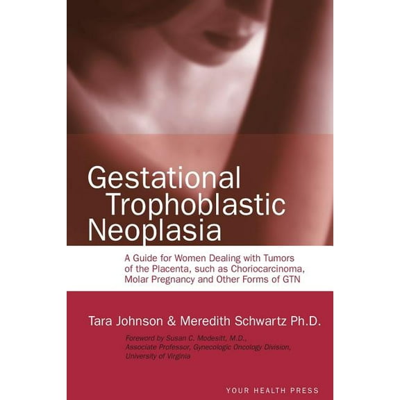 Gestational Trophoblastic Neoplasia : A Guide for Women Dealing with Tumors of the Placenta, such as Choriocarcinoma, Molar Pregnancy and Other Forms of GTN (Paperback)