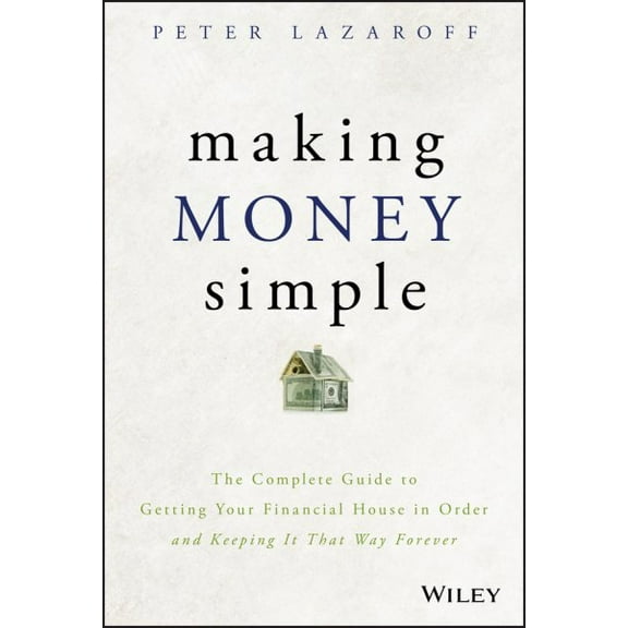 Pre-Owned Making Money Simple: The Complete Guide to Getting Your Financial House in Order and Keeping It That Way Forever (Hardcover) 1119537878 9781119537878