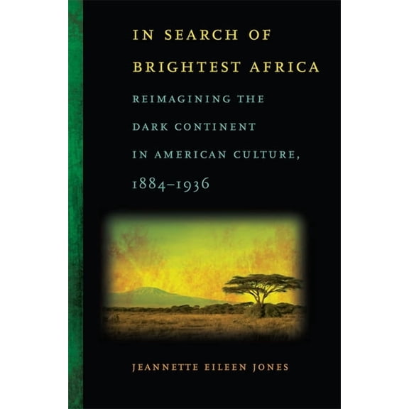 Race in the Atlantic World In Search of Brightest Africa: Reimagining the Dark Continent in American Culture, 1884-1936, (Hardcover)