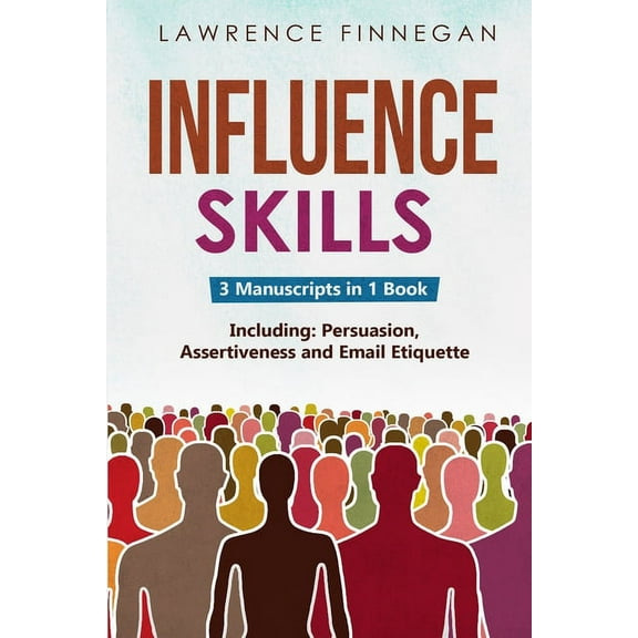 Communication Skills Influence Skills: 3-in-1 Guide to Master Influential Leadership, Persuasive Negotiation & Manipulation Techniques, Book 13, (Paperback)