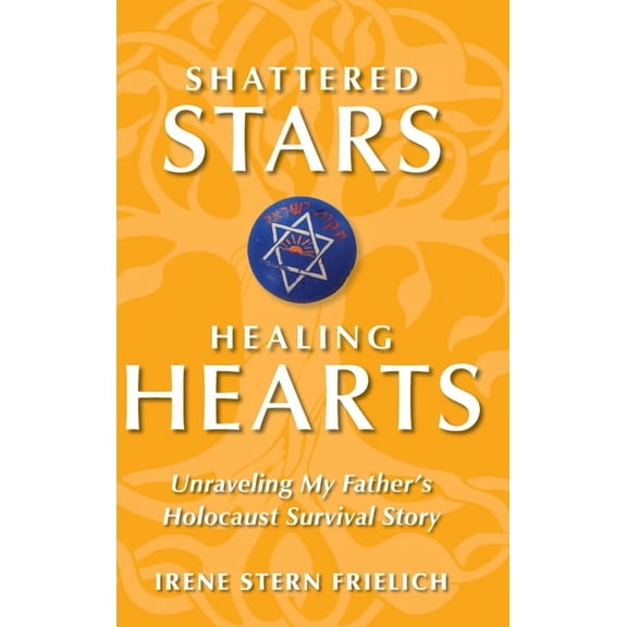 Shattered Stars Healing Hearts: Unraveling My Father's Holocaust Survival Story, (Hardcover)