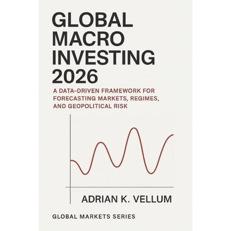 Global Macro Investing 2026: A Comprehensive Guide: A Data-Driven Framework for Forecasting Markets Regimes and Geopol (Paperback)
