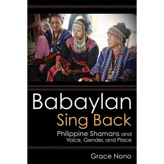 Babaylan Sing Back: Philippine Shamans and Voice, Gender, and Place, (Hardcover)