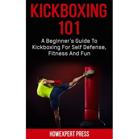 Kickboxing 101: A Beginner's Guide To Kickboxing For Self Defense, Fitness, and Fun -
