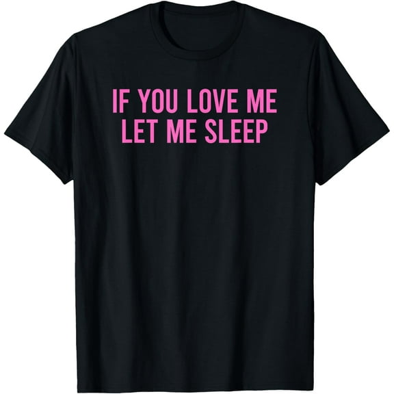 If You Love Me Let Me Sleep T-Shirt