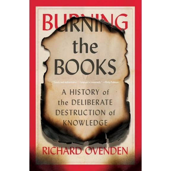 Burning the Books: A History of the Deliberate Destruction of Knowledge (Paperback)