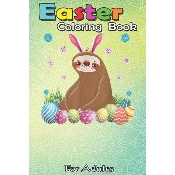 Easter Coloring Book For Adults: Cute Sloth Easter Funny Easter Egg Day Gifts An Adult Easter Coloring Book For Teens & Adults - Great Gifts with Fun, Easy, and Relaxing (Paperback)