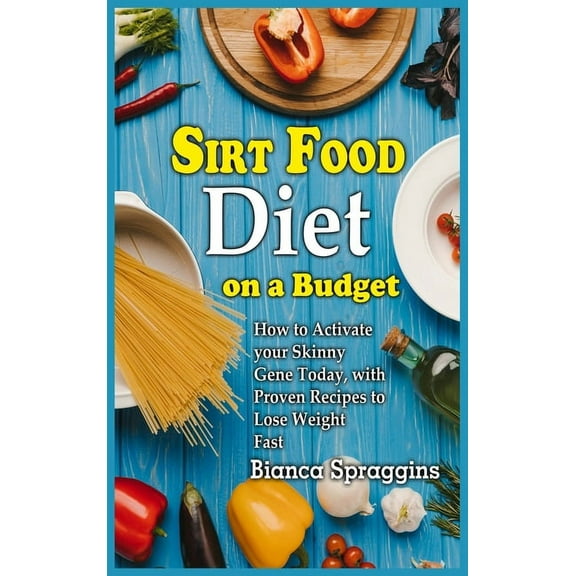 Sirt Food Diet on a Budget : How to Activate your Skinny Gene Today, with Proven Recipes to Lose Weight Fast (Hardcover)
