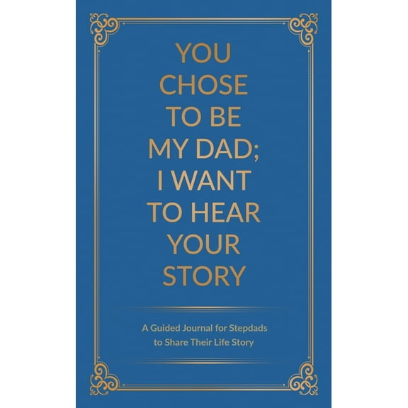 You Chose to Be My Dad; I Want to Hear Your Story: A Guided Journal for Stepdads to Share Their Life Story, (Hardcover)