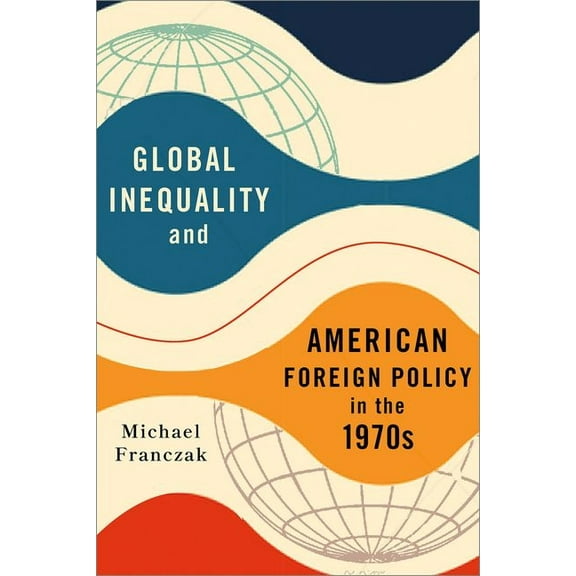 Global Inequality and American Foreign Policy in the 1970s, (Hardcover)
