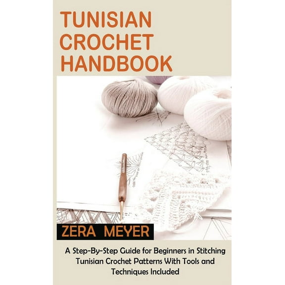 Tunisian Crochet Handbook: A Step-By-Step Guide for Beginners in Stitching Tunisian Crochet Patterns With Tools and Tech, (Hardcover)