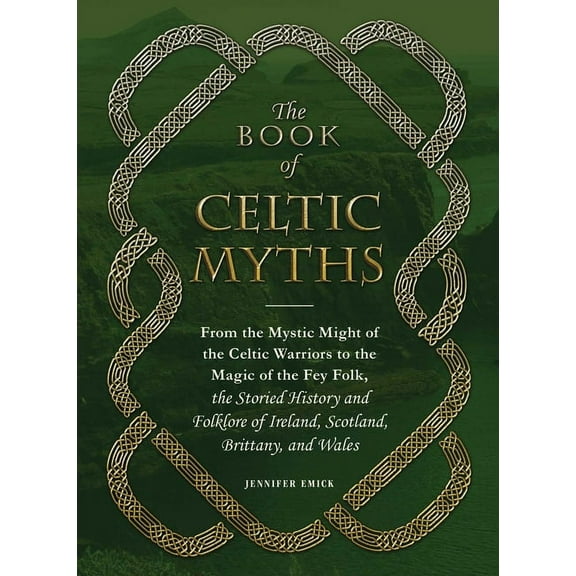 The Book of Celtic Myths: From the Mystic Might of the Celtic Warriors to the Magic of the Fey Folk, the Storied History, (Hardcover)