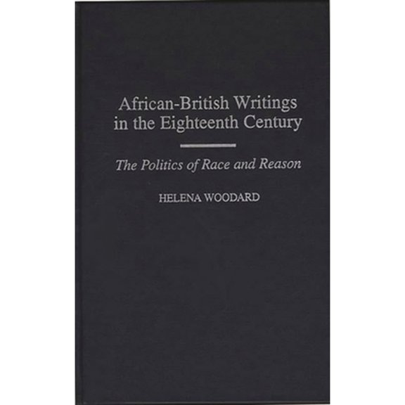 Pre-Owned African-British Writings in the Eighteenth Century: The Politics of Race and Reason (Hardcover) by Helena Woodard
