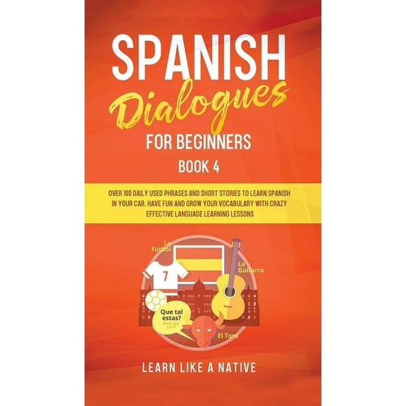 Spanish for Adults Spanish Dialogues for Beginners Book 4: Over 100 Daily Used Phrases and Short Stories to Learn Spanish in Your Car. Have, Book 4, (Hardcover)