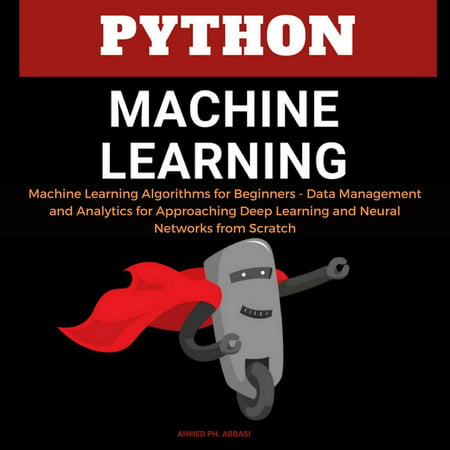 Python Machine Learning: Machine Learning Algorithms for Beginners - Data Management and Analytics for Approaching Deep Learning and Neural Networks from Scratch - (Best Way To Learn Python For Data Science)