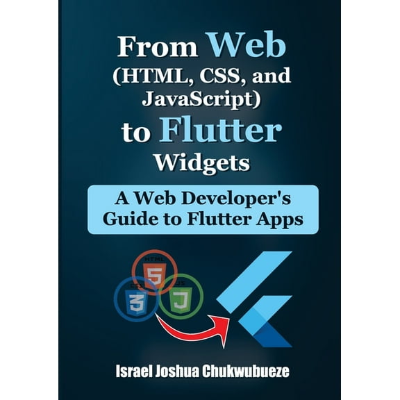 Flutter for Beginners From Web (HTML, CSS, and JavaScript) to Flutter Widgets: A Web Developer's Guide to Flutter Apps, Book 1, (Paperback)
