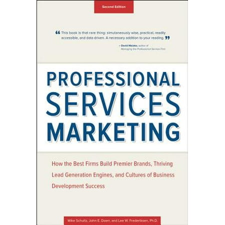 Professional Services Marketing : How the Best Firms Build Premier Brands, Thriving Lead Generation Engines, and Cultures of Business Development