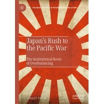 Palgrave Studies in International Relati Japan's Rush to the Pacific War: The Institutional Roots of Overbalancing, (Hardcover)
